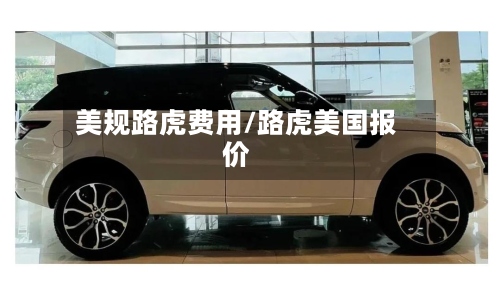 美规路虎费用/路虎美国报价-第2张图片