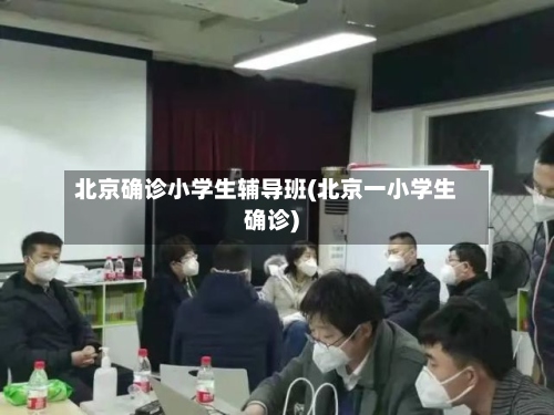 北京确诊小学生辅导班(北京一小学生确诊)