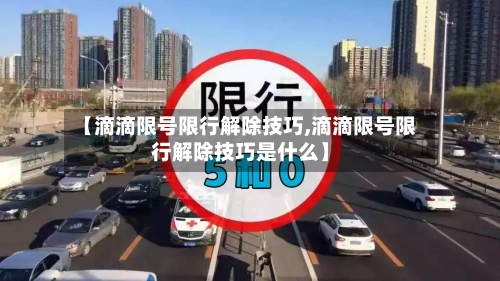 【滴滴限号限行解除技巧,滴滴限号限行解除技巧是什么】