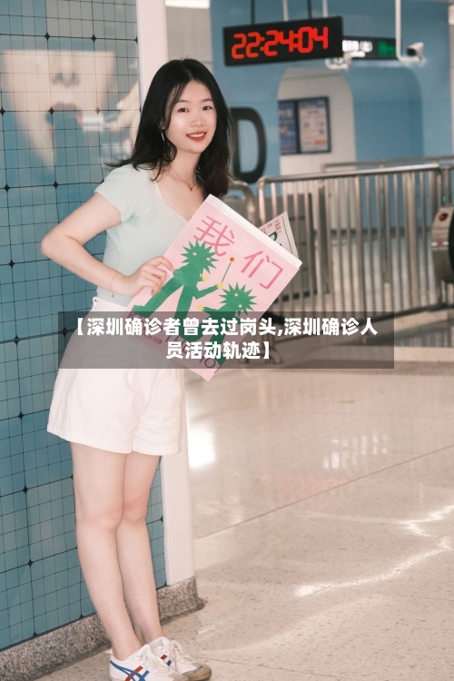 【深圳确诊者曾去过岗头,深圳确诊人员活动轨迹】-第2张图片