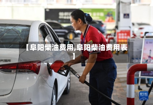 【阜阳柴油费用,阜阳柴油费用表】-第2张图片