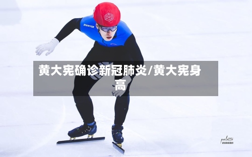 黄大宪确诊新冠肺炎/黄大宪身高