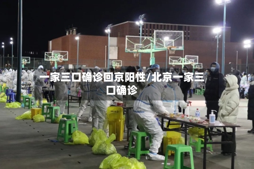 一家三口确诊回京阳性/北京一家三口确诊