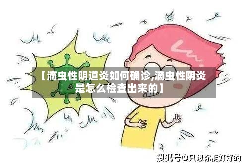 【滴虫性阴道炎如何确诊,滴虫性阴炎是怎么检查出来的】-第2张图片