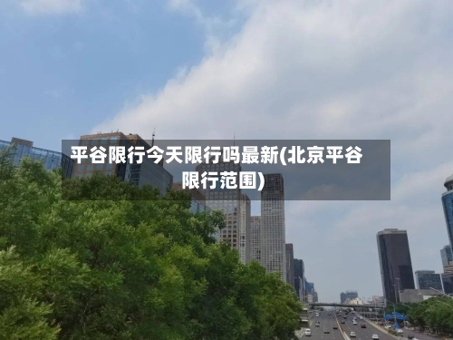 平谷限行今天限行吗最新(北京平谷限行范围)