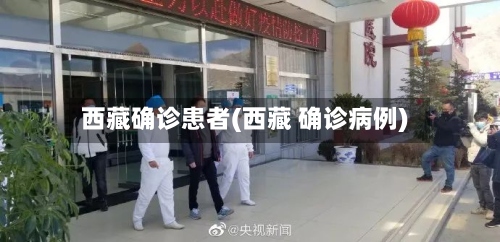 西藏确诊患者(西藏 确诊病例)-第3张图片