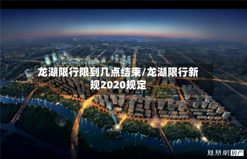 龙湖限行限到几点结束/龙湖限行新规2020规定-第2张图片