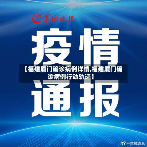 【福建厦门确诊病例详情,福建厦门确诊病例行动轨迹】