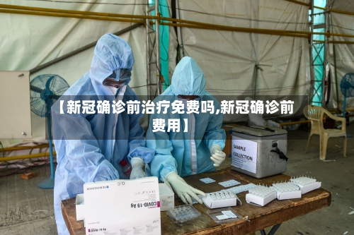 【新冠确诊前治疗免费吗,新冠确诊前费用】