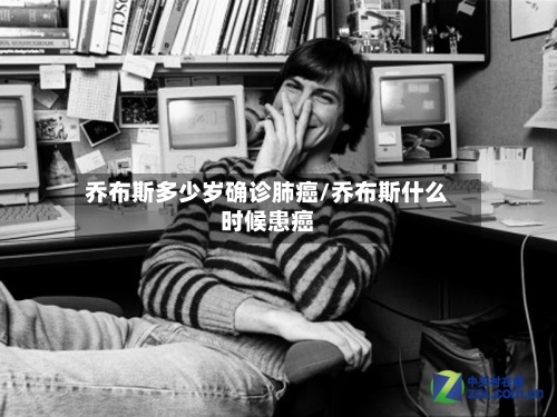 乔布斯多少岁确诊肺癌/乔布斯什么时候患癌-第2张图片