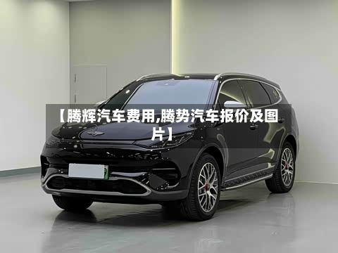 【腾辉汽车费用,腾势汽车报价及图片】