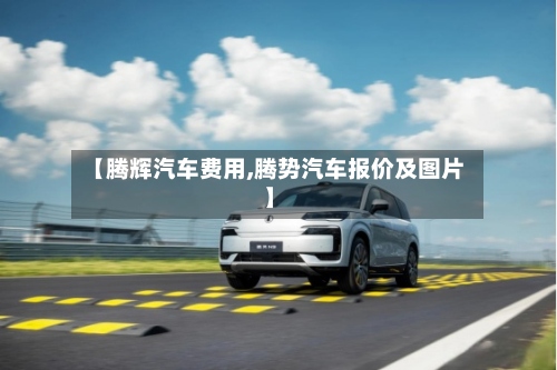 【腾辉汽车费用,腾势汽车报价及图片】-第2张图片