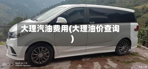 大理汽油费用(大理油价查询)-第3张图片
