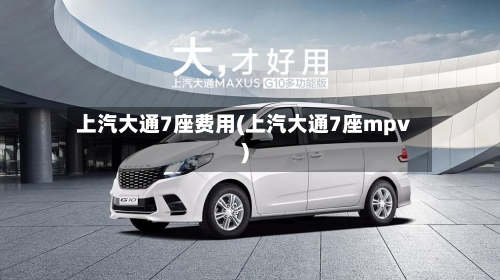 上汽大通7座费用(上汽大通7座mpv)