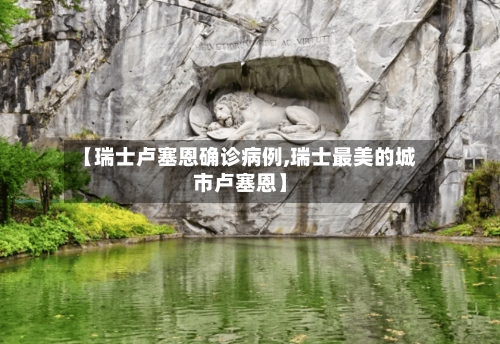 【瑞士卢塞恩确诊病例,瑞士最美的城市卢塞恩】-第2张图片