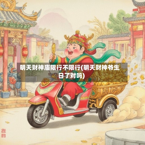 明天财神庙限行不限行(明天财神爷生日了对吗)