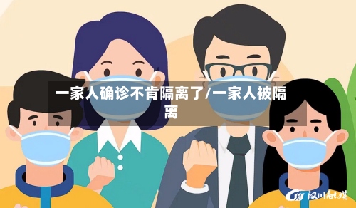 一家人确诊不肯隔离了/一家人被隔离