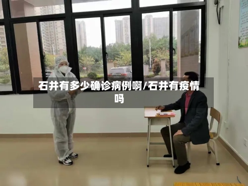 石井有多少确诊病例啊/石井有疫情吗