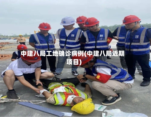 中建八局工地确诊病例(中建八局近期项目)-第2张图片