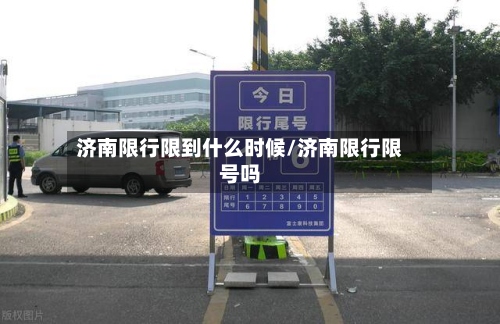 济南限行限到什么时候/济南限行限号吗
