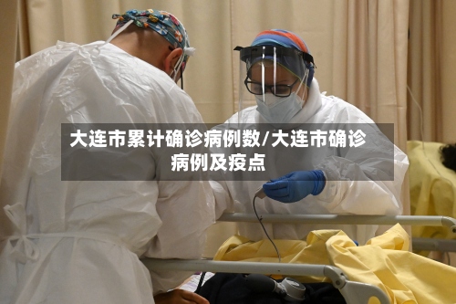 大连市累计确诊病例数/大连市确诊病例及疫点-第2张图片