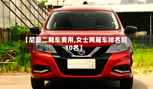 【尼桑二厢车费用,女士两厢车排名前10名】-第2张图片