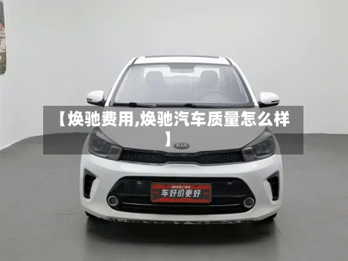 【焕驰费用,焕驰汽车质量怎么样】