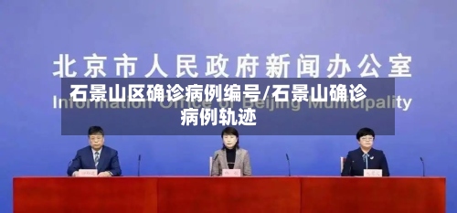 石景山区确诊病例编号/石景山确诊病例轨迹