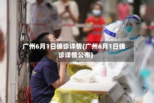 广州6月1日确诊详情(广州6月1日确诊详情公布)-第2张图片