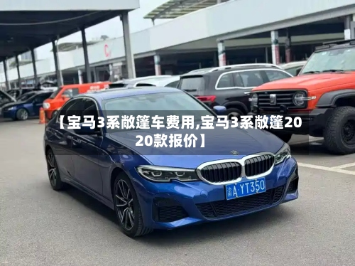 【宝马3系敞篷车费用,宝马3系敞篷2020款报价】