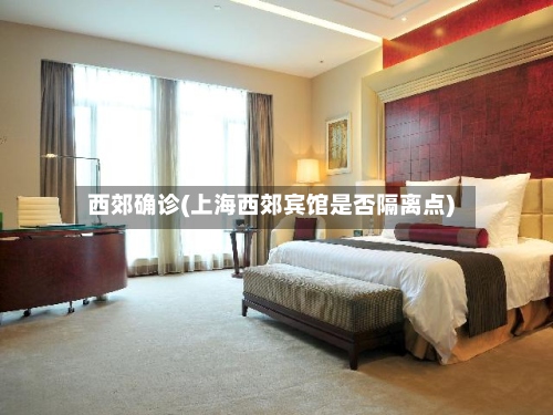 西郊确诊(上海西郊宾馆是否隔离点)-第3张图片