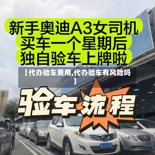 【代办验车费用,代办验车有风险吗】