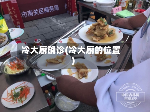 冷大厨确诊(冷大厨的位置)-第2张图片