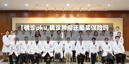 【确诊pku,确诊肿瘤还能买保险吗】