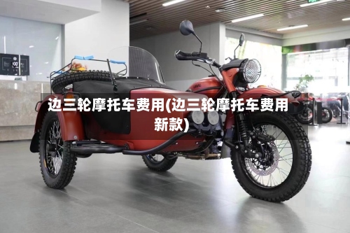边三轮摩托车费用(边三轮摩托车费用新款)-第3张图片