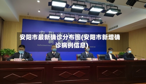 安阳市最新确诊分布图(安阳市新增确诊病例信息)