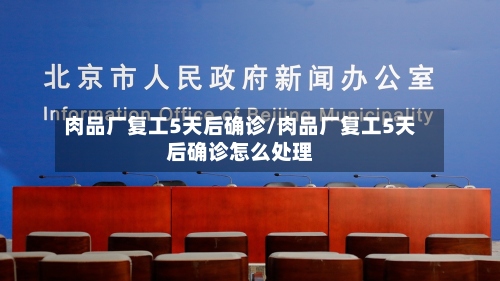 肉品厂复工5天后确诊/肉品厂复工5天后确诊怎么处理-第2张图片