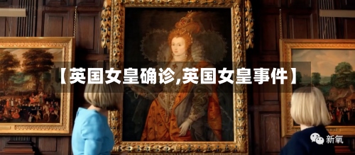 【英国女皇确诊,英国女皇事件】-第2张图片