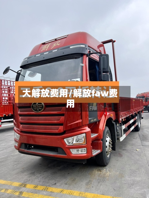 大解放费用/解放faw费用-第2张图片