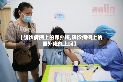 【确诊病例上的课外班,确诊病例上的课外班能上吗】-第2张图片