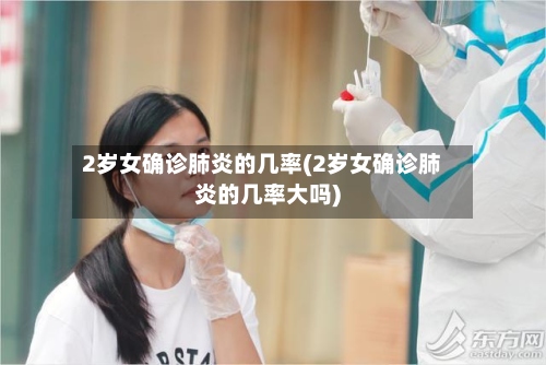 2岁女确诊肺炎的几率(2岁女确诊肺炎的几率大吗)