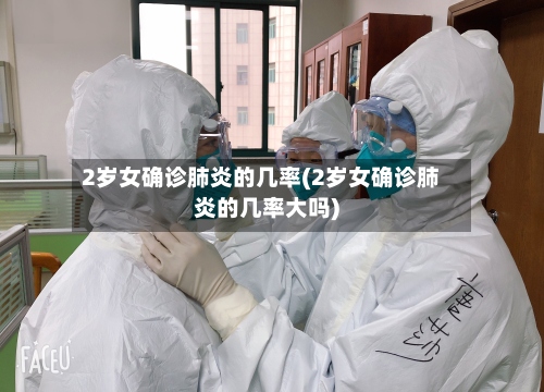 2岁女确诊肺炎的几率(2岁女确诊肺炎的几率大吗)-第2张图片