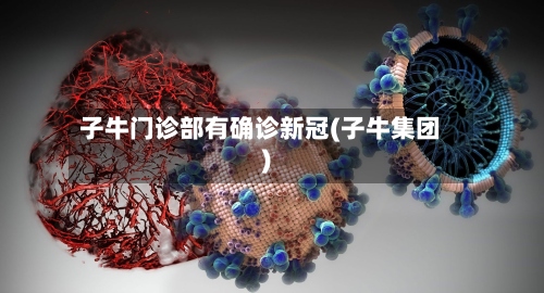 子牛门诊部有确诊新冠(子牛集团)-第2张图片
