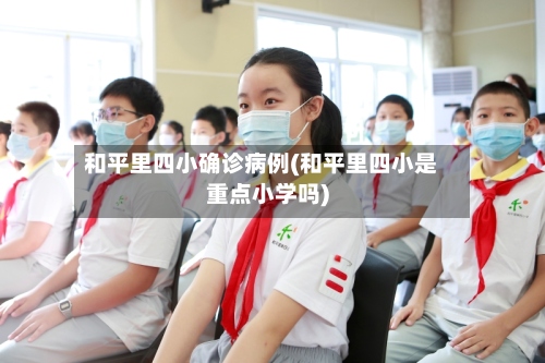 和平里四小确诊病例(和平里四小是重点小学吗)-第2张图片