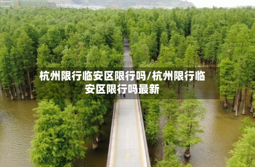 杭州限行临安区限行吗/杭州限行临安区限行吗最新