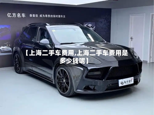 【上海二手车费用,上海二手车费用是多少钱呢】