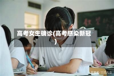 高考女生确诊(高考感染新冠)-第2张图片