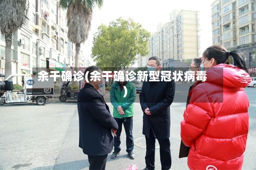余干确诊(余干确诊新型冠状病毒)