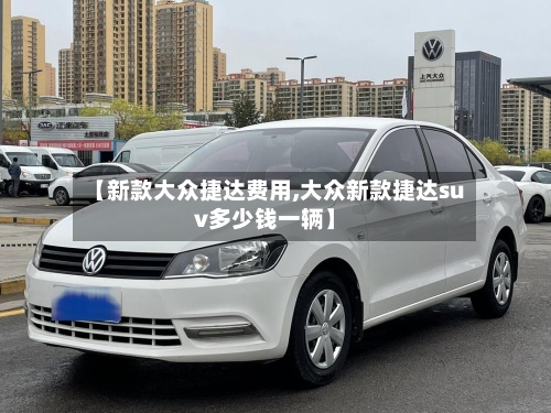 【新款大众捷达费用,大众新款捷达suv多少钱一辆】-第2张图片