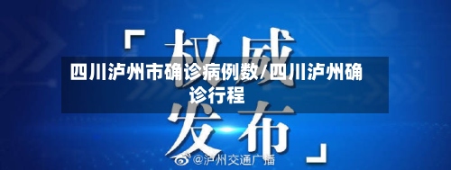 四川泸州市确诊病例数/四川泸州确诊行程